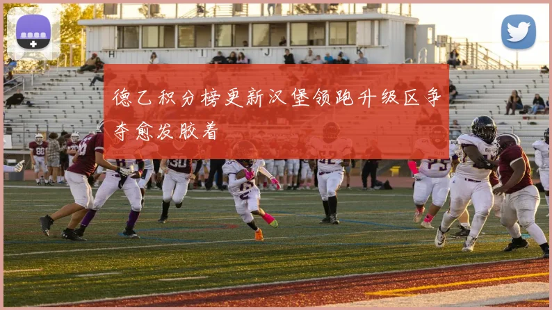 德乙积分榜更新汉堡领跑升级区争夺愈发胶着