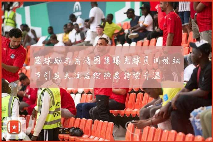 篮球励志高清图集曝光球员训练细节引发关注后续热度持续升温