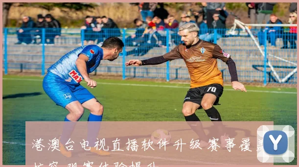 港澳台电视直播软件升级 赛事覆盖扩容 观赛体验提升