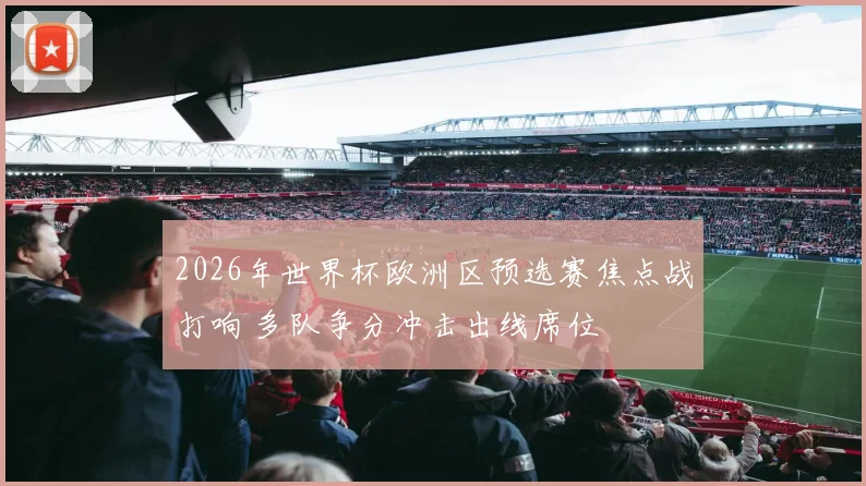 2026年世界杯欧洲区预选赛焦点战打响 多队争分冲击出线席位