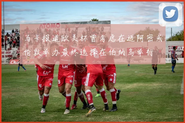 马卡报道欧美杯曾考虑在迈阿密或伦敦举办最终选择在伯纳乌举行