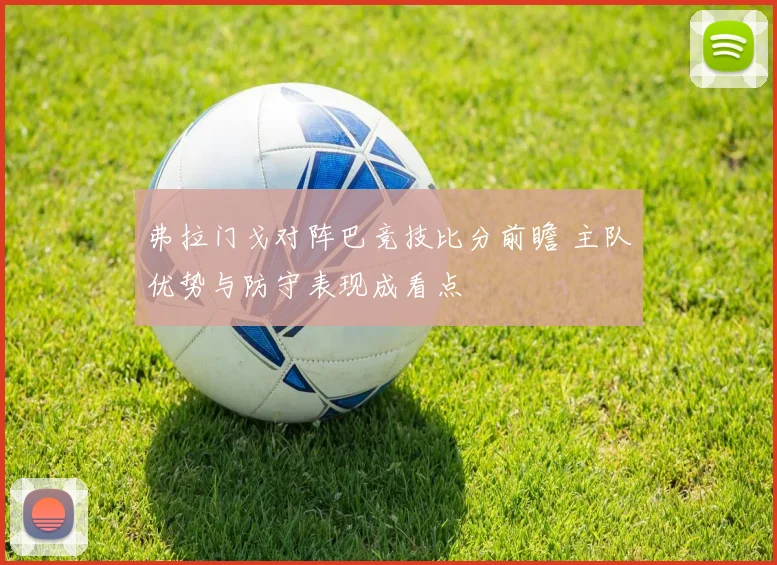 弗拉门戈对阵巴竞技比分前瞻 主队优势与防守表现成看点