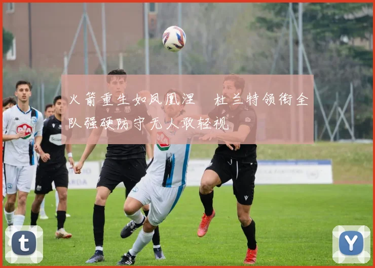 火箭重生如凤凰涅槃杜兰特领衔全队强硬防守无人敢轻视