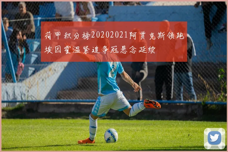 荷甲积分榜20202021阿贾克斯领跑埃因霍温紧追争冠悬念延续