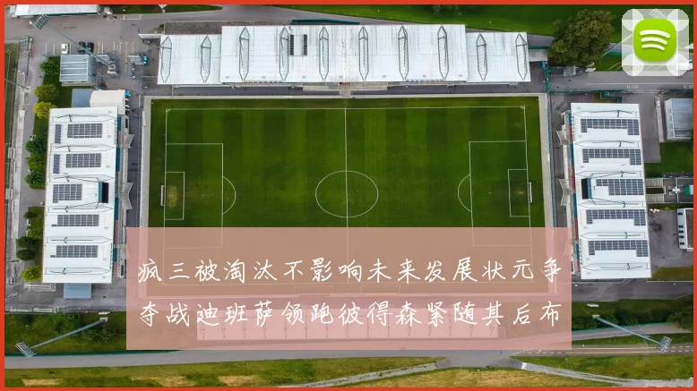 疯三被淘汰不影响未来发展状元争夺战迪班萨领跑彼得森紧随其后布泽尔希望渺茫