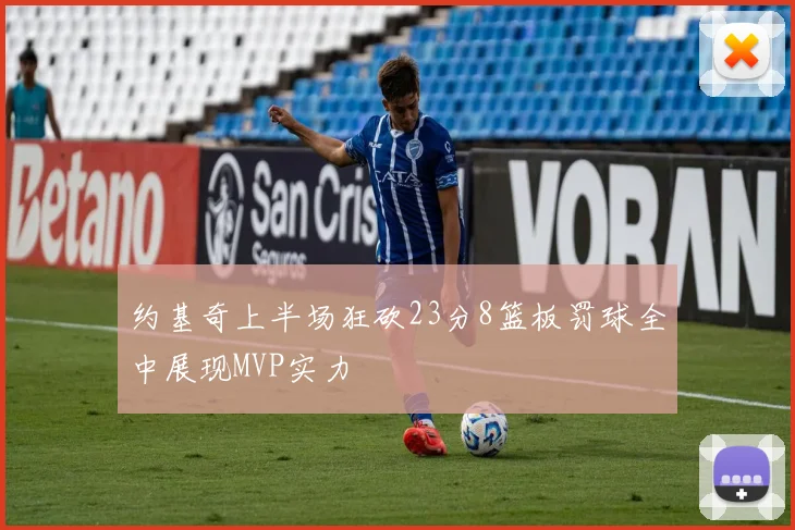 约基奇上半场狂砍23分8篮板罚球全中展现MVP实力